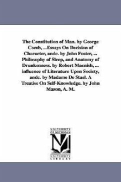 The Constitution of Man. by George Comb, ...Essays On Decision of Character, andc. by John Foster, ... Philosophy of Sleep, and Anatomy of Drunkenness - Combe, George