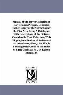 Manual of the Jarves Collection of Early Italian Pictures, Deposited in the Gallery of the Yale School of the Fine Arts. Being A Catalogue, With Descr - Sturgis, Russell