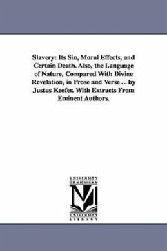 Slavery: Its Sin, Moral Effects, and Certain Death. Also, the Language of Nature, Compared With Divine Revelation, in Prose and - Keefer, Justus