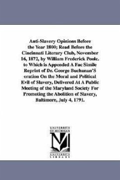 Anti-Slavery Opinions Before the Year 1800; Read Before the Cincinnati Literary Club, November 16, 1872, by William Frederick Poole. to Which is Appen - Poole, William Frederick