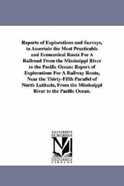 Reports of Explorations and Surveys, to Ascertain the Most Practicable and Economical Route for a Railroad from the Mississippi River to the Pacific O - United States War Department; United States War Dept