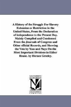 A History of the Struggle For Slavery Extension or Restriction in the United States, From the Declaration of independence to the Present Day.Mainly Co - Greeley, Horace