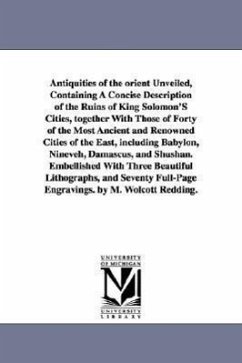 Antiquities of the Orient Unveiled, Containing a Concise Description of the Ruins of King Solomon's Cities, Together with Those of Forty of the Most a - Redding, Moses Wolcott; Redding, M W (Moses Wolcott)