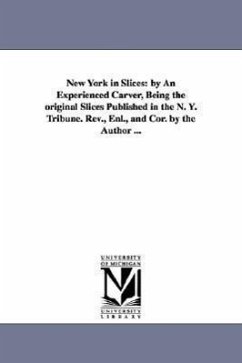 New York in Slices: by An Experienced Carver, Being the original Slices Published in the N. Y. Tribune. Rev., Enl., and Cor. by the Author - Foster, George G.