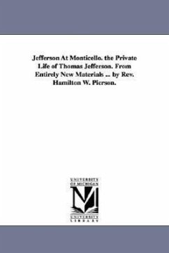 Jefferson At Monticello. the Private Life of Thomas Jefferson. From Entirely New Materials ... by Rev. Hamilton W. Pierson. - Pierson, Hamilton W. (Hamilton Wilcox)