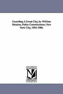 Guarding a Great City, by William McAdoo, Police Commissioner, New York City, 1904-1906. - McAdoo, William