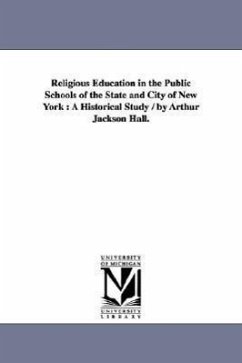 Religious Education in the Public Schools of the State and City of New York: A Historical Study / by Arthur Jackson Hall. - Hall, Arthur Jackson