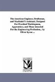 The American Engineer, Draftsman, and Machinist'S Assistant; Designed For Practical Workingmen, Apprentices, and Those intended For the Engineering Pr