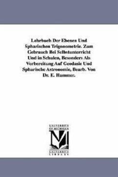 Lehrbuch Der Ebenen Und Sphärischen Trigonometrie. Zum Gebrauch Bei Selbstunterricht Und in Schulen, Besonders Als Vorbereitung Auf Geodäsie Und Sphär - Hammer, E. (Ernst)