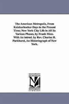 The American Metropolis, from Knickerbocker Days to the Present Time; New York City Life in All Its Various Phases, by Frank Moss. with an Introd. by - Moss, Frank