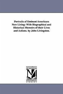 Portraits of Eminent Americans Now Living: With Biographical and Historical Memoirs of their Lives and Actions. by John Livingston. - Livingston, John A.