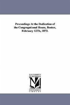 Proceedings At the Dedication of the Congregational House, Boston, February 12Th, 1873. - American Congregational Association, Bos