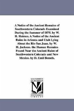 A Notice of the Ancient Remains of Southwestern Colorado Examined During the Summer of 1875. by W. H. Holmes. A Notice of the Ancient Ruins in Arizona - Holmes, William Henry