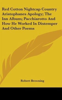 Red Cotton Nightcap Country Aristophanes Apology; The Inn Album; Pacchiarotto And How He Worked In Distemper And Other Poems - Browning, Robert