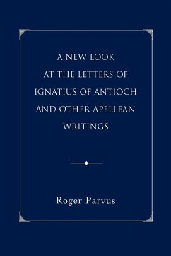 A New Look at the Letters of Ignatius of Antioch and other Apellean Writings - Parvus, Roger