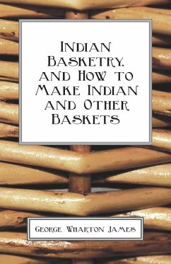 Indian Basketry, And How To Make Indian And Other Baskets - James, George Wharton