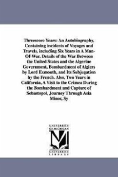 Threescore Years: An Autobiography, Containing Incidents of Voyages and Travels, Including Six Years in a Man-Of-War. Details of the War - Holbrook, Samuel F.