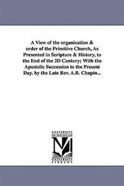 A View of the Organization & Order of the Primitive Church, as Presented in Scripture & History, to the End of the 2D Century; With the Apostolic Su - Chapin, Alonzo Bowen