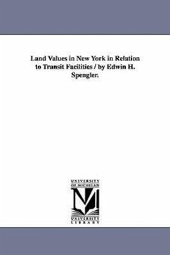 Land Values in New York in Relation to Transit Facilities / by Edwin H. Spengler. - Spengler, Edwin H. (Edwin Harold)