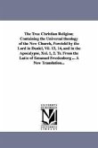 The True Christian Religion; Containing the Universal theology of the New Church, Foretold by the Lord in Daniel, Vii. 13, 14, and in the Apocalypse,