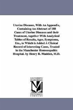 Uterine Diseases, With An Appendix, Containing An Abstract of 180 Cases of Uterine Diseases and their Treatment, together With Analytical Tables of Re - Madden, Henry R. (Henry Ridgewood)