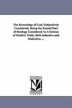 The Knowledge of God, Subjectively Considered. Being the Second Part of theology Considered As A Science of Positive Truth, Both inductive and Deducti - Breckinridge, Robert J. (Robert Jefferso