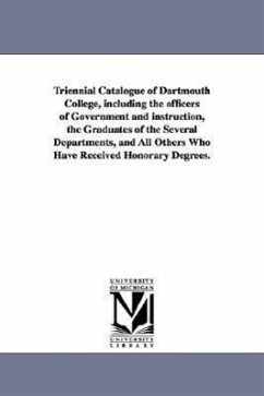 Triennial Catalogue of Dartmouth College, Including the Officers of Government and Instruction, the Graduates of the Several Departments, and All Othe - Dartmouth College