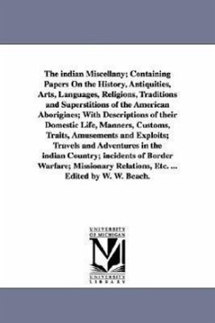 The indian Miscellany; Containing Papers On the History, Antiquities, Arts, Languages, Religions, Traditions and Superstitions of the American Aborigines; With Descriptions of their Domestic Life, Manners, Customs, Traits, Amusements and Exploits; Travels and - Beach, William Wallace