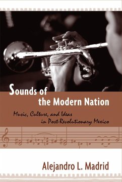Sounds of the Modern Nation: Music, Culture, and Ideas in Post-Revolutionary Mexico - Madrid, Alejandro