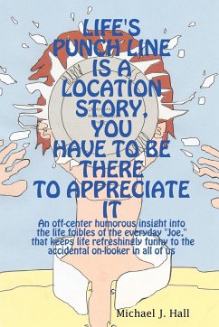 LIFE'S PUNCH LINE IS A LOCATION STORY, YOU HAVE TO BE THERE TO APPRECIATE IT - Hall, Michael J.