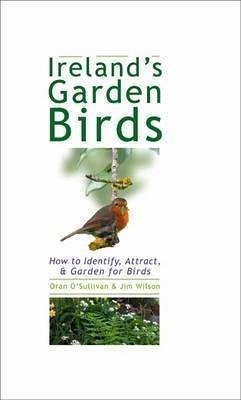 Ireland's Garden Birds: How to Identify, Attract, & Garden for Birds - O'Sullivan, Oran; Wilson, Jim