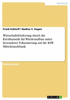 Wirtschaftsförderung durch die Kreditanstalt für Wiederaufbau unter besonderer Fokussierung auf die KfW Mittelstandsbank - Kegen, Nadine V.;Eckhoff, Frank