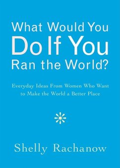 What Would You Do If You Ran the World?: Everyday Ideas from Women Who Want to Make the World a Better Place (Women Empowerment Gift, for Readers of i - Rachanow, Shelly