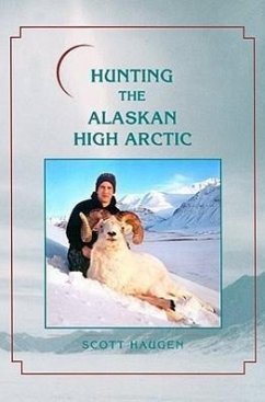 Hunting the Alaskan High Arctic: Big-Game Hunting for Grizzly, Dall Sheep, Moose, Caribou, and Polar Bear in the Arctic Circle - Haugen, Scott