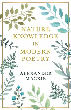 Nature Knowledge In Modern Poetry, Being Chapters On Tennyson, Wordsworth, Matthew Arnold, And Lowell As Exponents Of Nature-Study - Mackie, Alexander