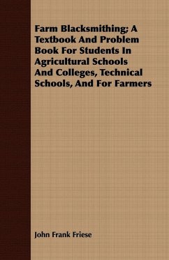 Farm Blacksmithing; A Textbook And Problem Book For Students In Agricultural Schools And Colleges, Technical Schools, And For Farmers - Friese, John Frank