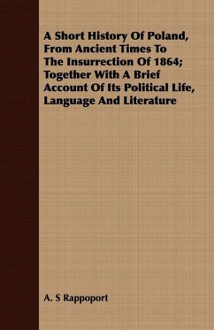 A Short History Of Poland, From Ancient Times To The Insurrection Of 1864; Together With A Brief Account Of Its Political Life, Language And Literature - Rappoport, A. S