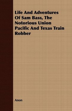 Life And Adventures Of Sam Bass, The Notorious Union Pacific And Texas Train Robber - Anon