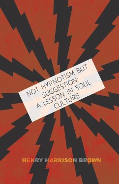 Not Hypnotism But Suggestion; A Lesson In Soul Culture - Brown, Henry Harrison