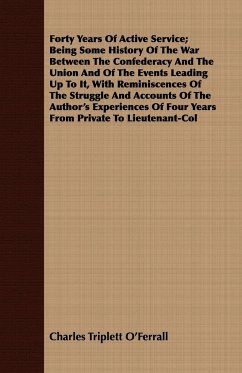 Forty Years Of Active Service; Being Some History Of The War Between The Confederacy And The Union And Of The Events Leading Up To It, With Reminiscences Of The Struggle And Accounts Of The Author's Experiences Of Four Years From Private To Lieutenant-Col - O'Ferrall, Charles Triplett