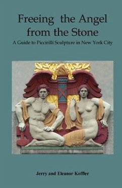 Freeing the Angel from the Stone a Guide to Piccirilli Sculpture in New York City - Koffler, Jerry; Koffler, Eleanor