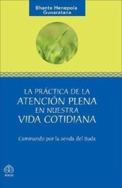 La Práctica de la Atención Plena En Nuestra Vida Cotidiana: Caminando Por La Senda del Buda - Gunaratana, Bhante Henepola