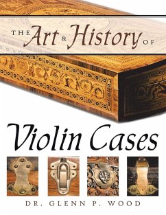 The Art & History of Violin Cases - Wood, Glenn P. The Art & History of Violin Cases - Wood, Glenn P.