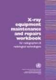 X-Ray Equipment Maintenance and Repairs Workbook for Radiographers and Radiological Technologists [op]