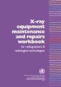 X-Ray Equipment Maintenance and Repairs Workbook for Radiographers and Radiological Technologists [op] - Who Dept of Essential Health Technology