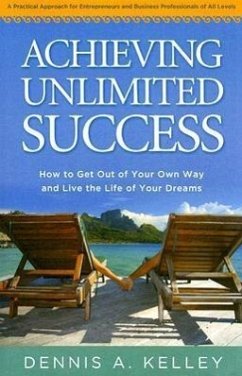 Achieving Unlimited Success: How to Get Out of Your Own Way and Live the Life of Your Dreams - Kelley, Dennis A.
