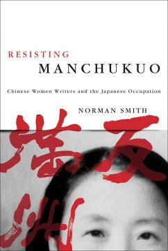 Resisting Manchukuo: Chinese Women Writers and the Japanese Occupation - Smith, Norman
