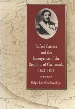 Rafael Carrera and the Emergence of the Republic of Guatemala, 1821-1871 - Woodward, Ralph Lee