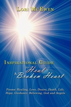 Inspirational Guide to Heal a Broken Heart: Poems; Healing, Love, Desire, Death, Life, Hope, Guidance, Believing, God and Angels