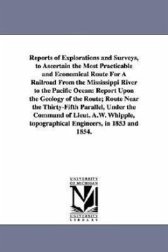 Reports of Explorations and Surveys, to Ascertain the Most Practicable and Economical Route for a Railroad from the Mississippi River to the Pacific O - United States War Department; United States War Dept